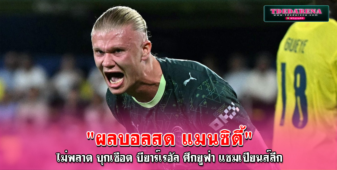 ผลบอลสด แมนซิตี้ ไม่พลาด บุกเชือด บียาร์เรอัล ศึกยูฟ่า แชมเปียนส์ลีก