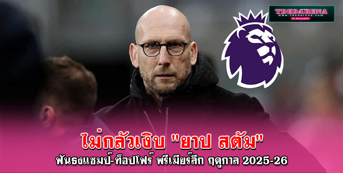 ไม่กลัวเงิบ “ยาป สตัม” ฟันธงแชมป์-ท็อปโฟร์ พรีเมียร์ลีก ฤดูกาล 2025-26